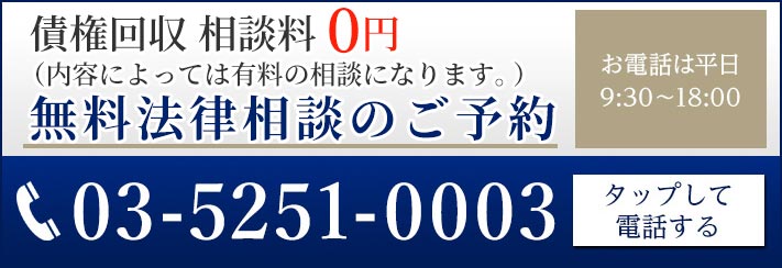 債権回収 相談金・着手金 0円 無料法律相談のご予約 TEL:03-5251-0003 お電話は平日9:30~18:00